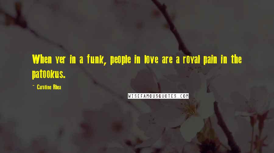 Caroline Rhea Quotes: When yer in a funk, people in love are a royal pain in the patookus.