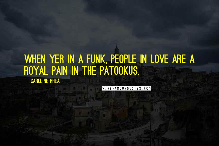 Caroline Rhea Quotes: When yer in a funk, people in love are a royal pain in the patookus.