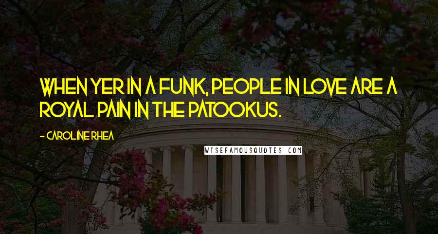 Caroline Rhea Quotes: When yer in a funk, people in love are a royal pain in the patookus.