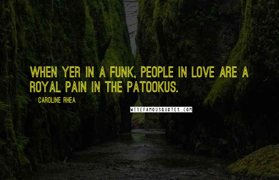 Caroline Rhea Quotes: When yer in a funk, people in love are a royal pain in the patookus.