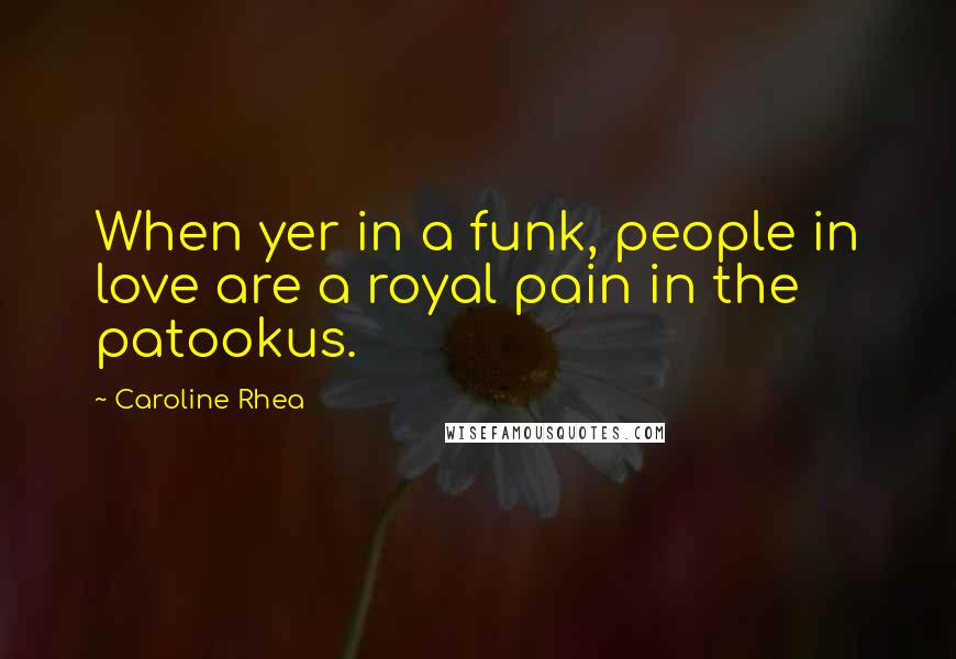 Caroline Rhea Quotes: When yer in a funk, people in love are a royal pain in the patookus.