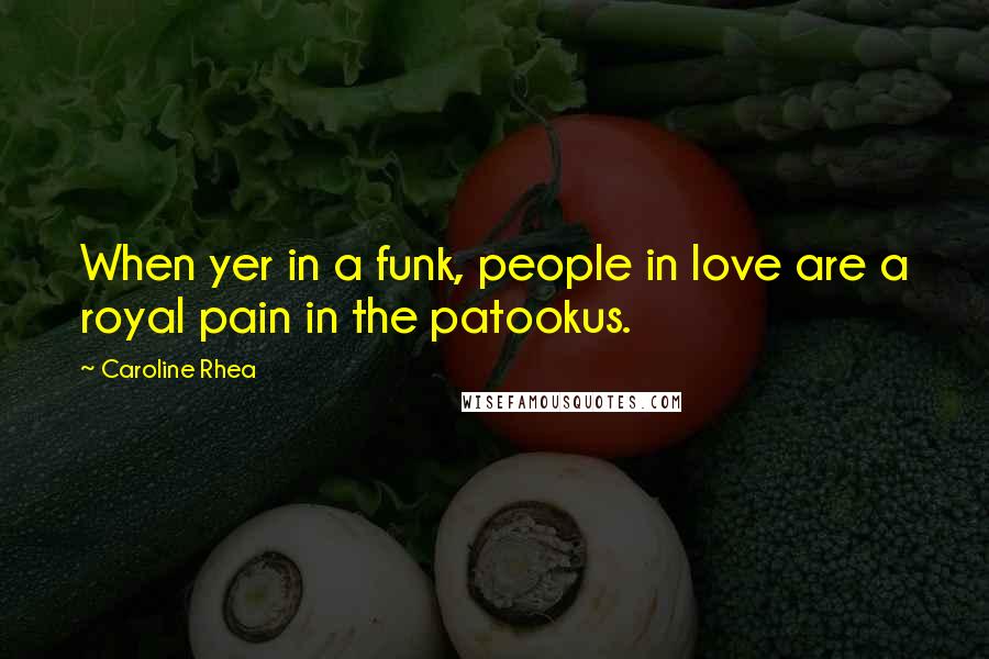Caroline Rhea Quotes: When yer in a funk, people in love are a royal pain in the patookus.