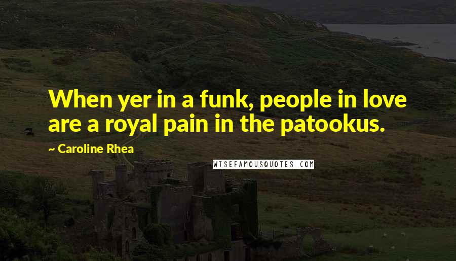 Caroline Rhea Quotes: When yer in a funk, people in love are a royal pain in the patookus.