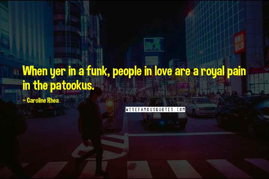 Caroline Rhea Quotes: When yer in a funk, people in love are a royal pain in the patookus.