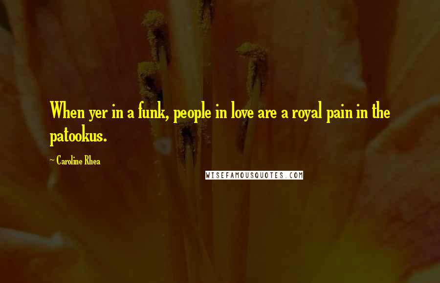 Caroline Rhea Quotes: When yer in a funk, people in love are a royal pain in the patookus.