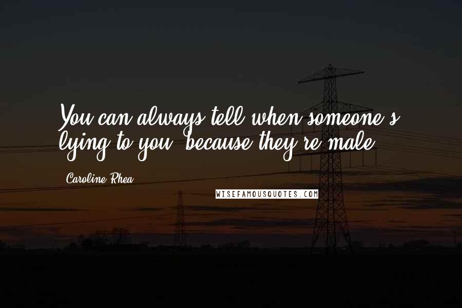 Caroline Rhea Quotes: You can always tell when someone's lying to you, because they're male ...