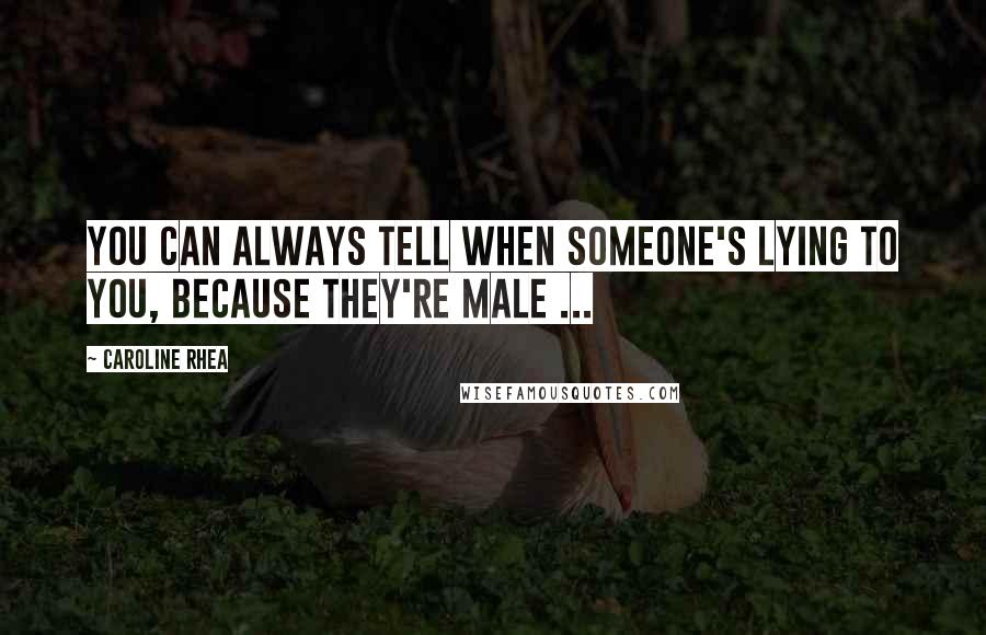 Caroline Rhea Quotes: You can always tell when someone's lying to you, because they're male ...