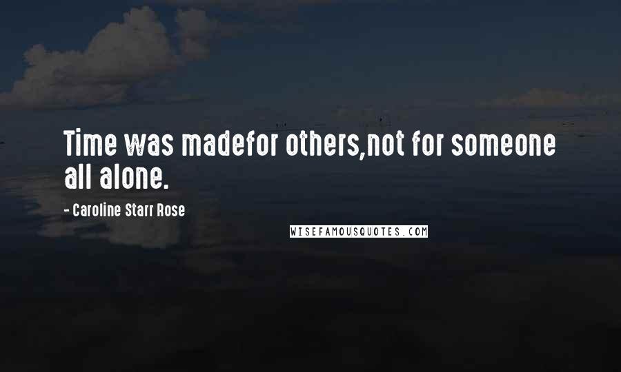 Caroline Starr Rose Quotes: Time was madefor others,not for someone all alone.