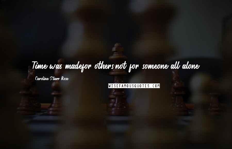 Caroline Starr Rose Quotes: Time was madefor others,not for someone all alone.