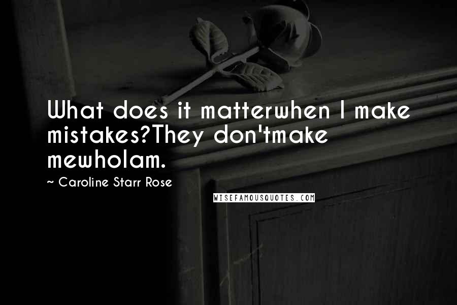 Caroline Starr Rose Quotes: What does it matterwhen I make mistakes?They don'tmake mewhoIam.