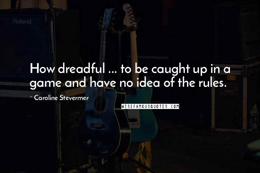 Caroline Stevermer Quotes: How dreadful ... to be caught up in a game and have no idea of the rules.