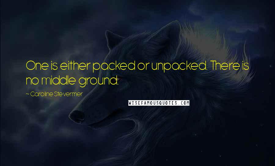 Caroline Stevermer Quotes: One is either packed or unpacked. There is no middle ground.