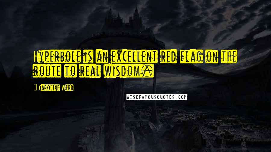 Caroline Webb Quotes: Hyperbole is an excellent red flag on the route to real wisdom.