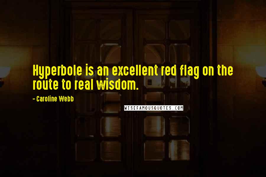 Caroline Webb Quotes: Hyperbole is an excellent red flag on the route to real wisdom.