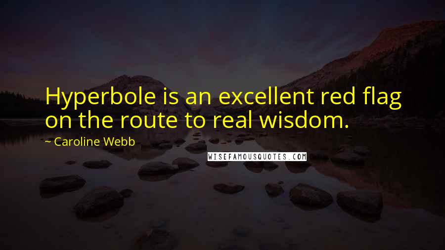 Caroline Webb Quotes: Hyperbole is an excellent red flag on the route to real wisdom.