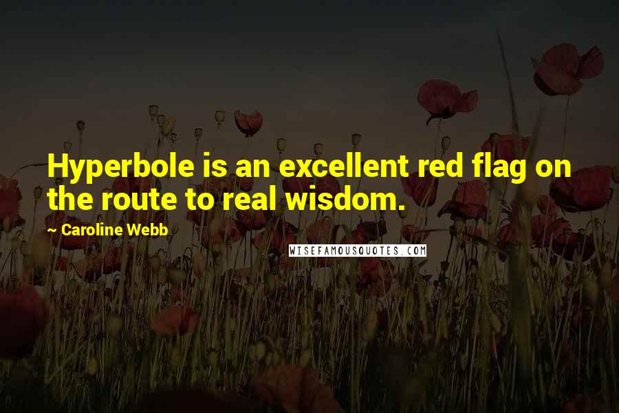 Caroline Webb Quotes: Hyperbole is an excellent red flag on the route to real wisdom.