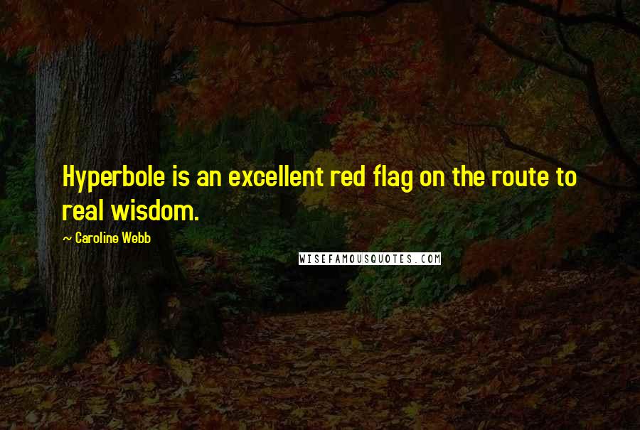 Caroline Webb Quotes: Hyperbole is an excellent red flag on the route to real wisdom.