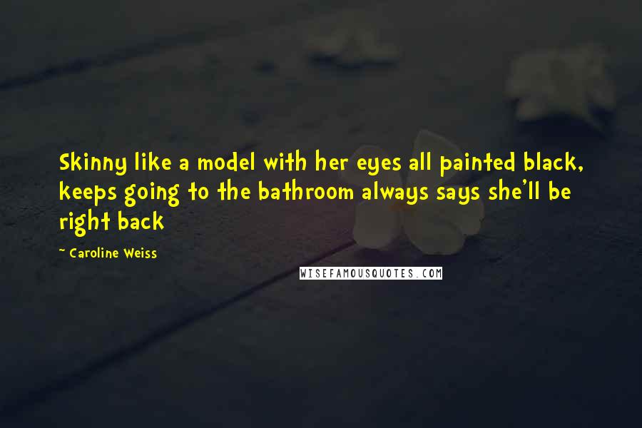 Caroline Weiss Quotes: Skinny like a model with her eyes all painted black, keeps going to the bathroom always says she'll be right back
