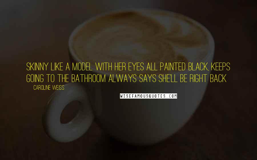 Caroline Weiss Quotes: Skinny like a model with her eyes all painted black, keeps going to the bathroom always says she'll be right back