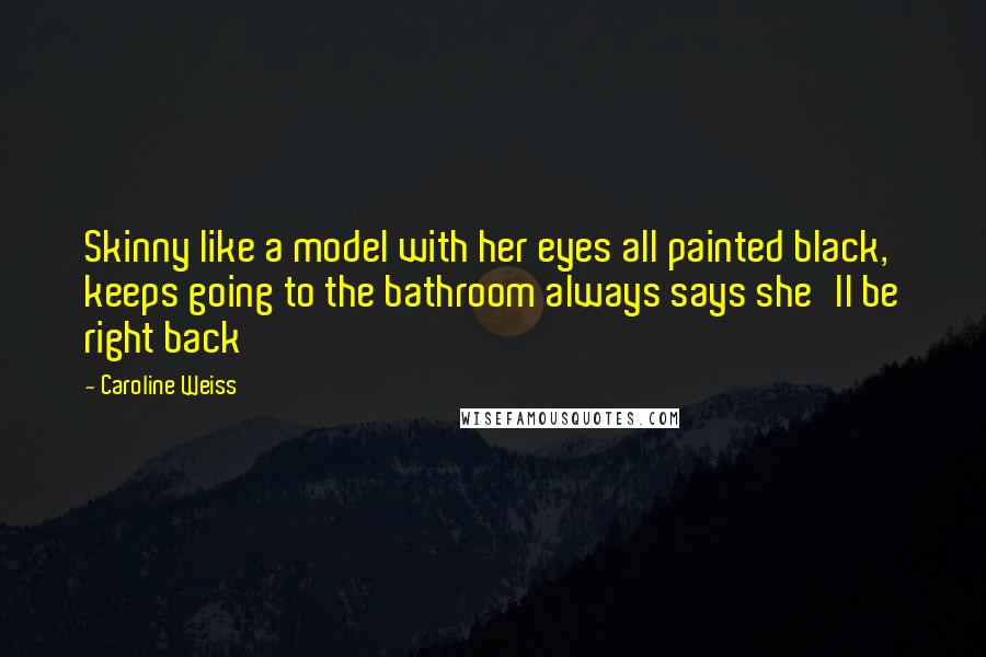 Caroline Weiss Quotes: Skinny like a model with her eyes all painted black, keeps going to the bathroom always says she'll be right back