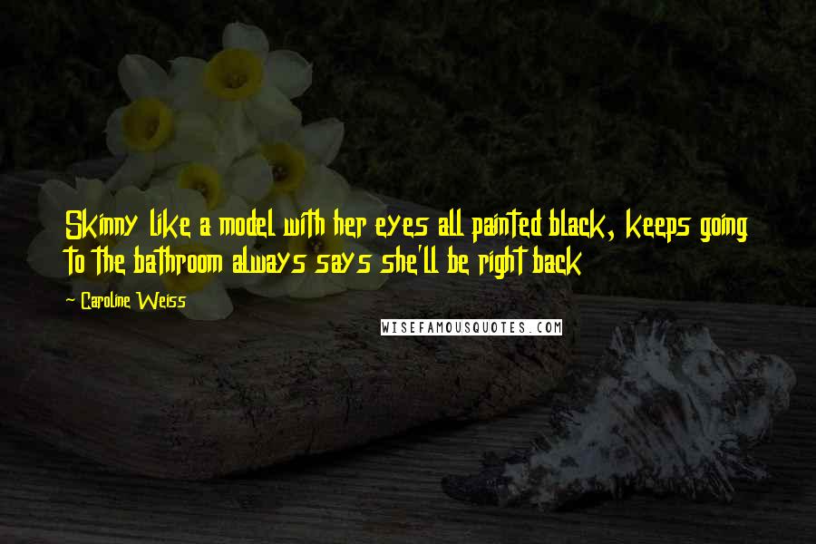 Caroline Weiss Quotes: Skinny like a model with her eyes all painted black, keeps going to the bathroom always says she'll be right back
