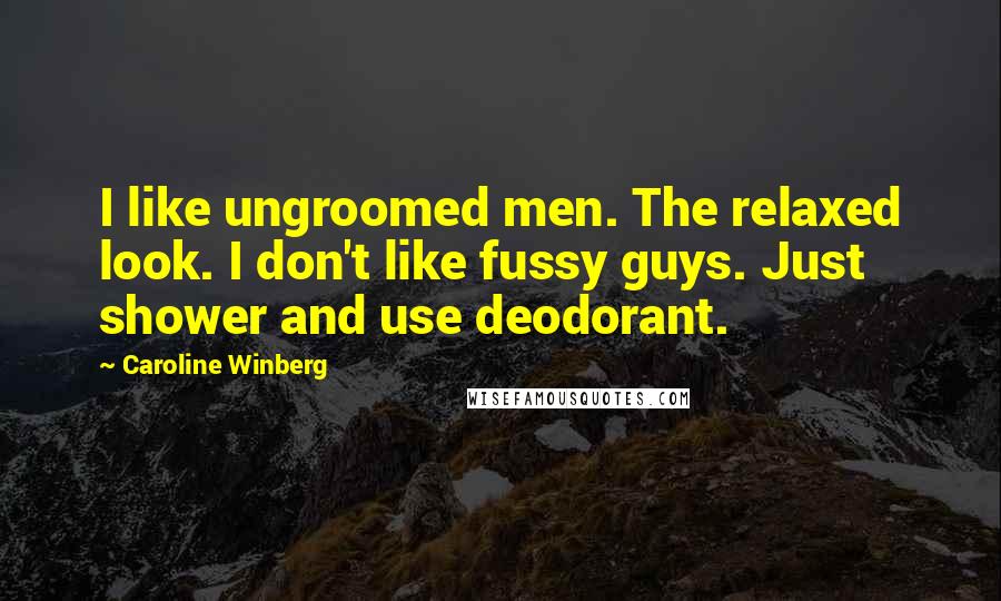 Caroline Winberg Quotes: I like ungroomed men. The relaxed look. I don't like fussy guys. Just shower and use deodorant.