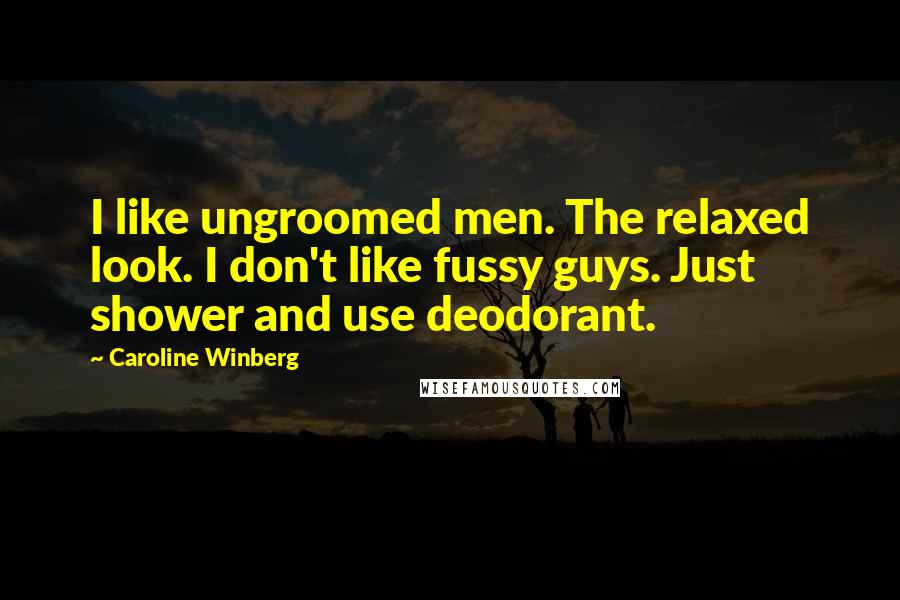 Caroline Winberg Quotes: I like ungroomed men. The relaxed look. I don't like fussy guys. Just shower and use deodorant.