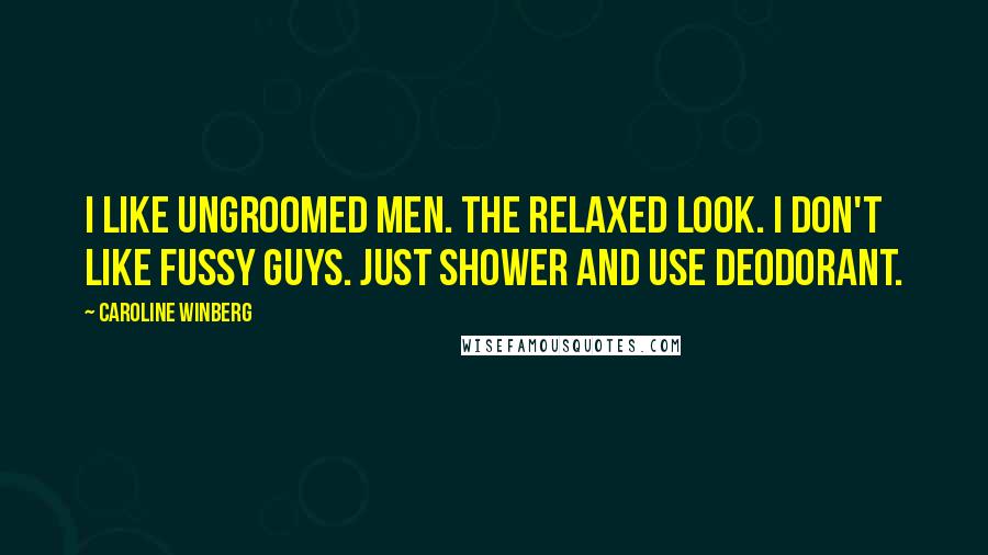 Caroline Winberg Quotes: I like ungroomed men. The relaxed look. I don't like fussy guys. Just shower and use deodorant.