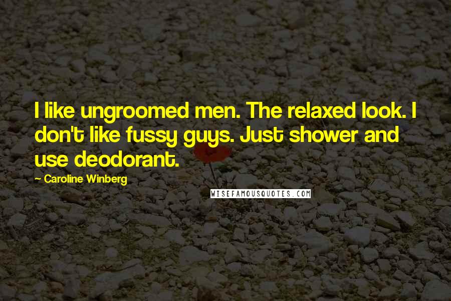 Caroline Winberg Quotes: I like ungroomed men. The relaxed look. I don't like fussy guys. Just shower and use deodorant.