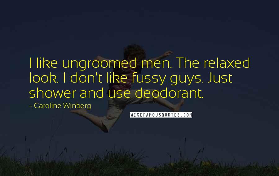 Caroline Winberg Quotes: I like ungroomed men. The relaxed look. I don't like fussy guys. Just shower and use deodorant.