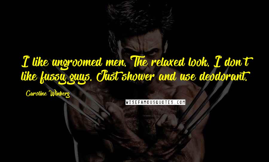 Caroline Winberg Quotes: I like ungroomed men. The relaxed look. I don't like fussy guys. Just shower and use deodorant.