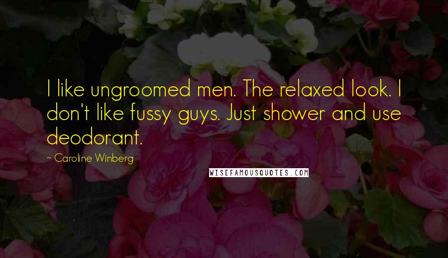 Caroline Winberg Quotes: I like ungroomed men. The relaxed look. I don't like fussy guys. Just shower and use deodorant.