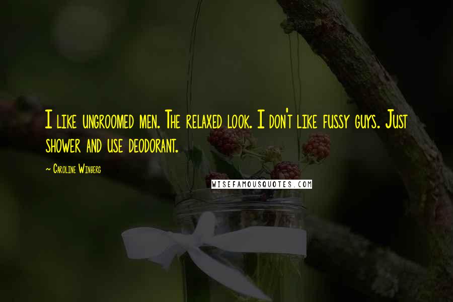 Caroline Winberg Quotes: I like ungroomed men. The relaxed look. I don't like fussy guys. Just shower and use deodorant.