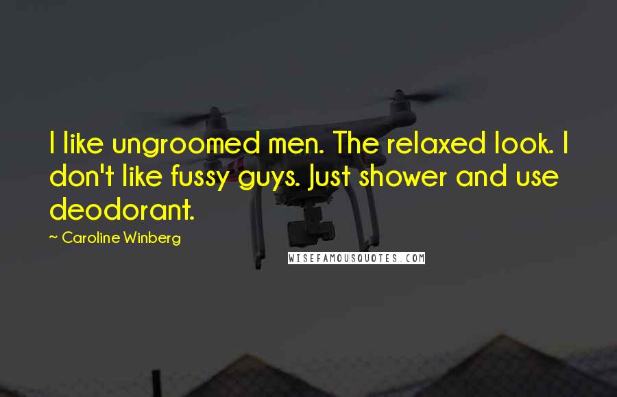 Caroline Winberg Quotes: I like ungroomed men. The relaxed look. I don't like fussy guys. Just shower and use deodorant.