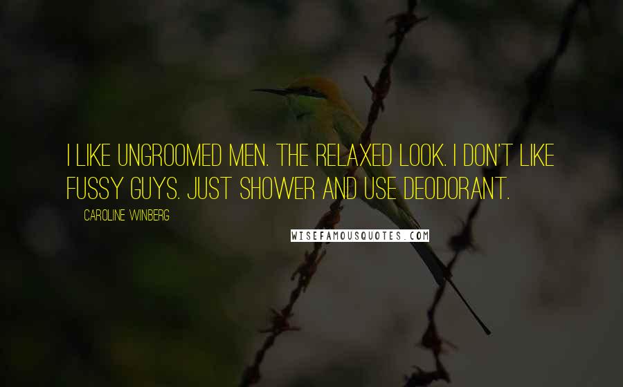 Caroline Winberg Quotes: I like ungroomed men. The relaxed look. I don't like fussy guys. Just shower and use deodorant.