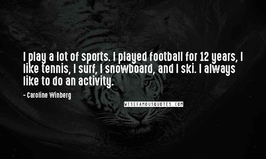 Caroline Winberg Quotes: I play a lot of sports. I played football for 12 years, I like tennis, I surf, I snowboard, and I ski. I always like to do an activity.