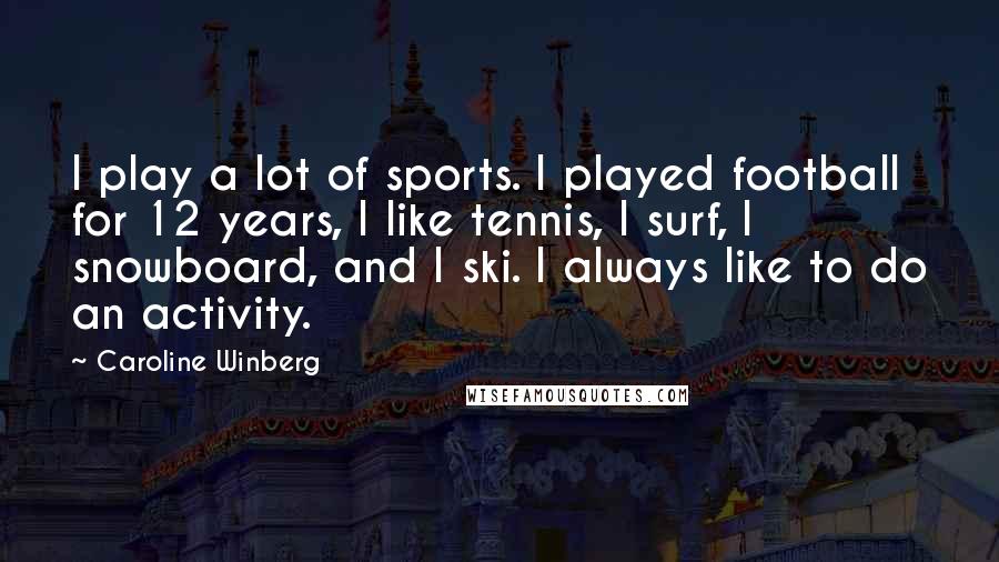 Caroline Winberg Quotes: I play a lot of sports. I played football for 12 years, I like tennis, I surf, I snowboard, and I ski. I always like to do an activity.