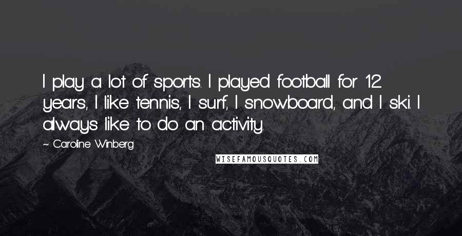 Caroline Winberg Quotes: I play a lot of sports. I played football for 12 years, I like tennis, I surf, I snowboard, and I ski. I always like to do an activity.