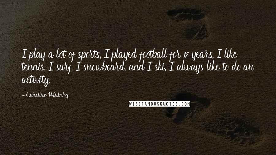 Caroline Winberg Quotes: I play a lot of sports. I played football for 12 years, I like tennis, I surf, I snowboard, and I ski. I always like to do an activity.
