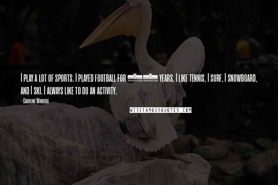 Caroline Winberg Quotes: I play a lot of sports. I played football for 12 years, I like tennis, I surf, I snowboard, and I ski. I always like to do an activity.