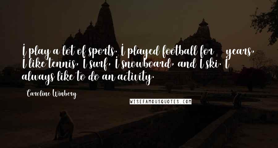 Caroline Winberg Quotes: I play a lot of sports. I played football for 12 years, I like tennis, I surf, I snowboard, and I ski. I always like to do an activity.