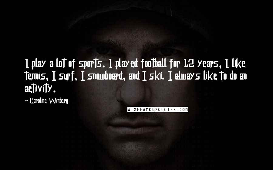 Caroline Winberg Quotes: I play a lot of sports. I played football for 12 years, I like tennis, I surf, I snowboard, and I ski. I always like to do an activity.