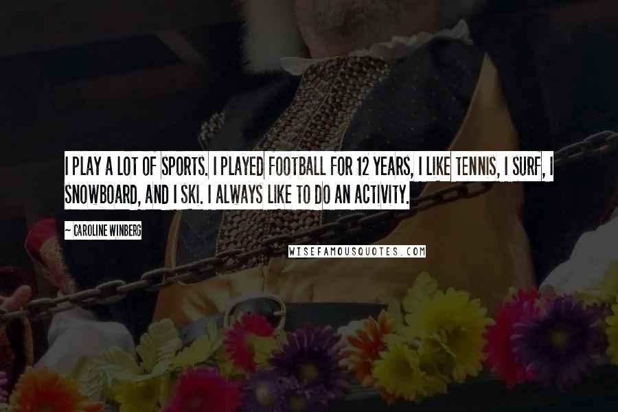 Caroline Winberg Quotes: I play a lot of sports. I played football for 12 years, I like tennis, I surf, I snowboard, and I ski. I always like to do an activity.