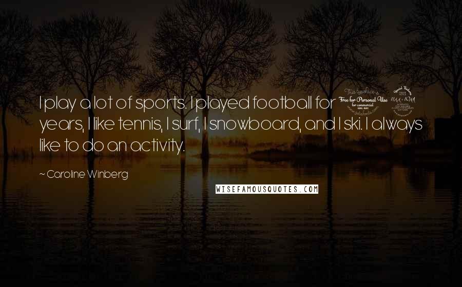 Caroline Winberg Quotes: I play a lot of sports. I played football for 12 years, I like tennis, I surf, I snowboard, and I ski. I always like to do an activity.