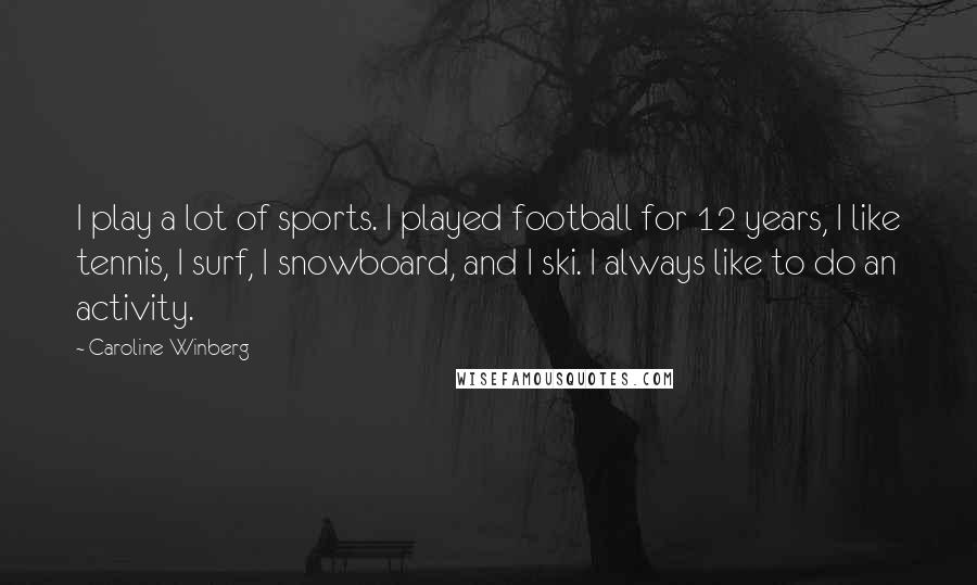 Caroline Winberg Quotes: I play a lot of sports. I played football for 12 years, I like tennis, I surf, I snowboard, and I ski. I always like to do an activity.