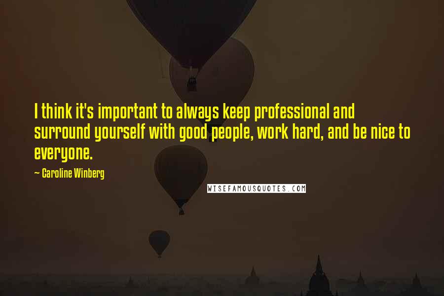 Caroline Winberg Quotes: I think it's important to always keep professional and surround yourself with good people, work hard, and be nice to everyone.
