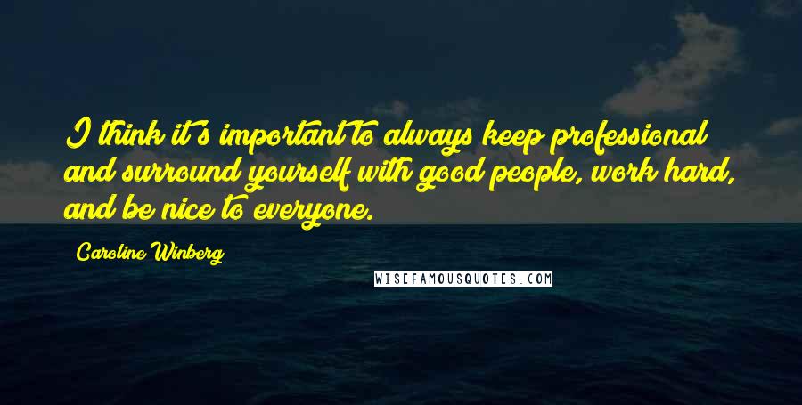 Caroline Winberg Quotes: I think it's important to always keep professional and surround yourself with good people, work hard, and be nice to everyone.