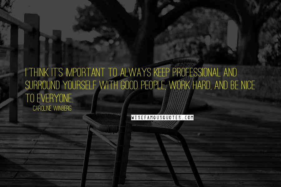 Caroline Winberg Quotes: I think it's important to always keep professional and surround yourself with good people, work hard, and be nice to everyone.