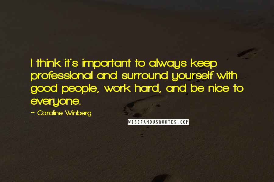 Caroline Winberg Quotes: I think it's important to always keep professional and surround yourself with good people, work hard, and be nice to everyone.