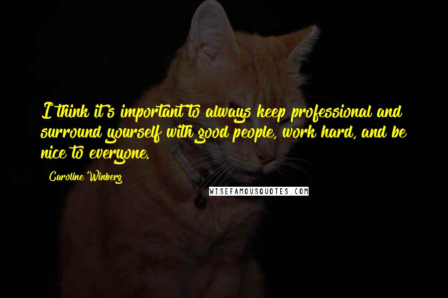 Caroline Winberg Quotes: I think it's important to always keep professional and surround yourself with good people, work hard, and be nice to everyone.